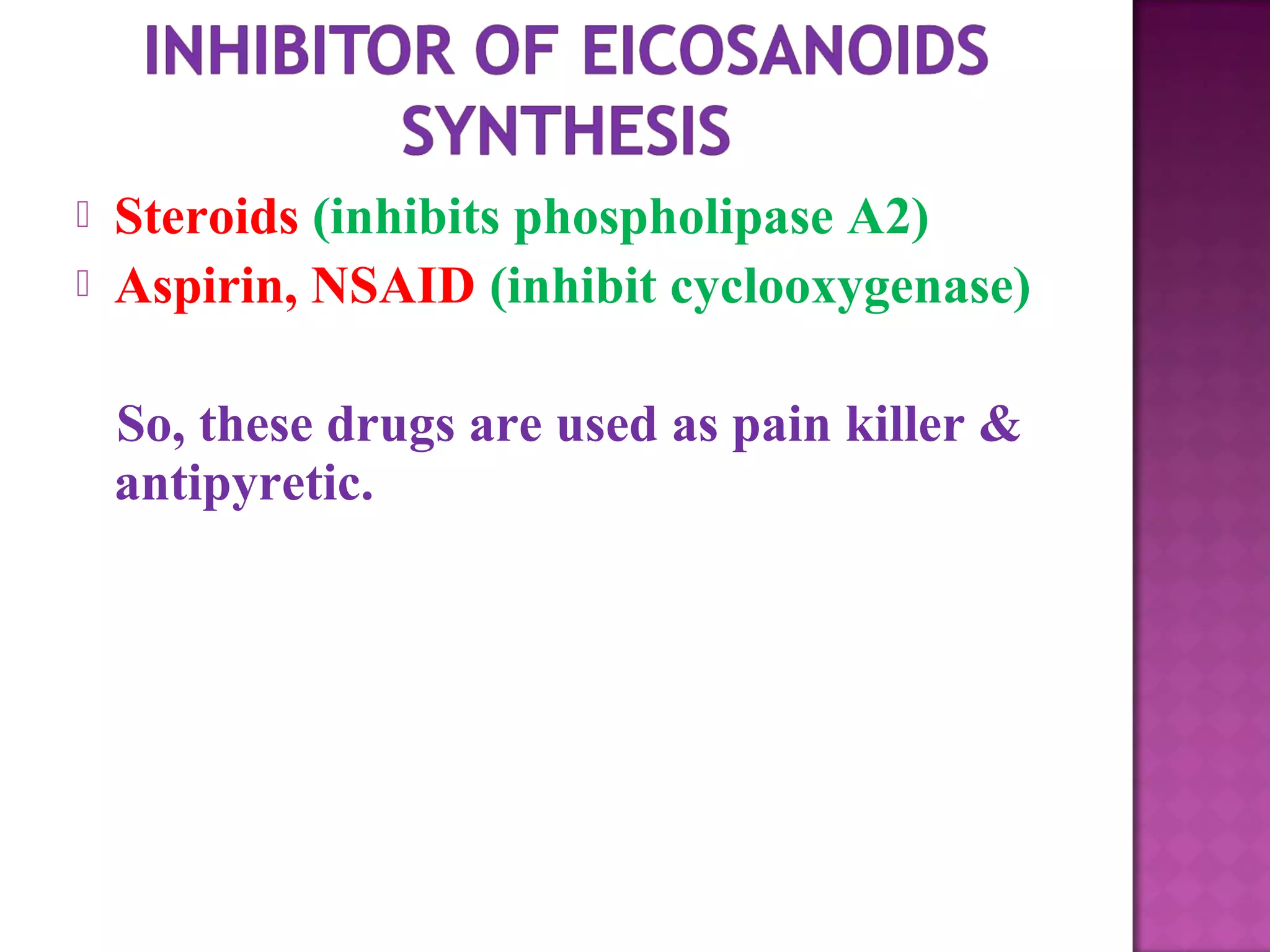  Steroids (inhibits phospholipase A2) 
 Aspirin, NSAID (inhibit cyclooxygenase) 
So, these drugs are used as pain killer & 
antipyretic. 
 