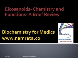 Eicosanoids- Chemistry and
Functions- A Brief Review




5/20/2012   Biochemistry for Medics   1
 