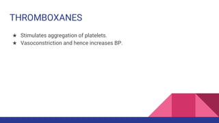 THROMBOXANES
★ Stimulates aggregation of platelets.
★ Vasoconstriction and hence increases BP.
 