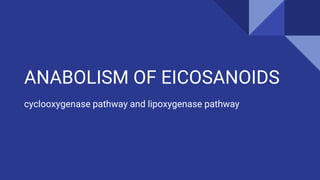 ANABOLISM OF EICOSANOIDS
cyclooxygenase pathway and lipoxygenase pathway
 