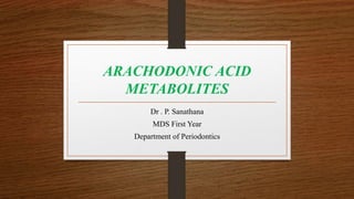 ARACHODONIC ACID
METABOLITES
Dr . P. Sanathana
MDS First Year
Department of Periodontics
 