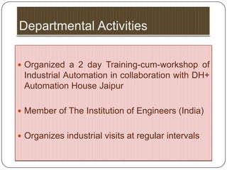  Organized a 2 day Training-cum-workshop of
 Industrial Automation in collaboration with DH+
 Automation House Jaipur

 Member of The Institution of Engineers (India)


 Organizes industrial visits at regular intervals
 