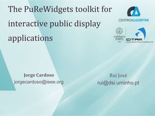 The PuReWidgets toolkit for
interactive public display
applications



      Jorge Cardoso          Rui José
 jorgecardoso@ieee.org   rui@dsi.uminho.pt
 
