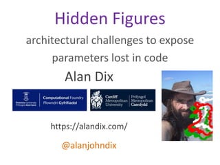 Alan Dix
https://alandix.com/
@alanjohndix
Hidden Figures
architectural challenges to expose
parameters lost in code
 