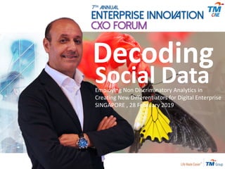 Decoding
Social DataEmploying Non Discriminatory Analytics in
Creating New Differentiators for Digital Enterprise
SINGAPORE , 28 February 2019
 