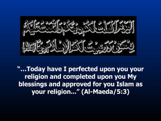 “… Today have I perfected upon you your religion and completed upon you My blessings and approved for you Islam as your religion...” (Al-Maeda/5:3) 