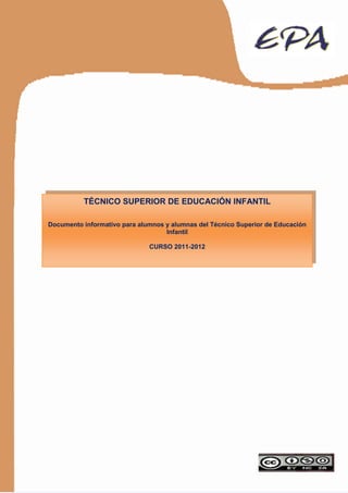 TÉCNICO SUPERIOR DE EDUCACIÓN INFANTIL

Documento informativo para alumnos y alumnas del Técnico Superior de Educación
                                   Infantil

                              CURSO 2011-2012
 