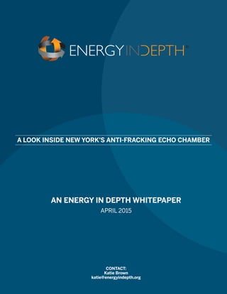 AN ENERGY IN DEPTH WHITEPAPER
APRIL 2015
A LOOK INSIDE NEW YORK’S ANTI-FRACKING ECHO CHAMBER
CONTACT:
Katie Brown
katie@energyindepth.org
 