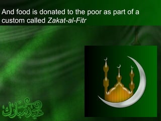 And food is donated to the poor as part of a
custom called Zakat-al-Fitr