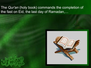 The Qur'an (holy book) commands the completion of
the fast on Eid, the last day of Ramadan,…