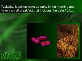 Typically, Muslims wake up early in the morning and
have a small breakfast that includes the date fruit,…