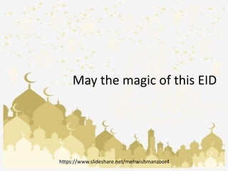 May the magic of this EID
https://www.slideshare.net/mehwishmanzoor4
 