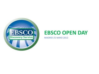 EBSCO OPEN DAY
MADRID 25 MAYO 2012
 
