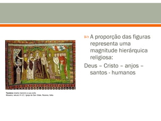 A proporção das figuras representa uma magnitude hierárquica religiosa: Deus – Cristo – anjos – santos - humanos Teodora  (manto marrom) e sua corte Mosaico, século VI d.C. Igreja de San Vitale, Ravena, Itália 