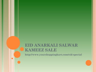 EID ANARKALI SALWAR
KAMEEZ SALE
http://www.yourshoppingkart.com/eid-special
 