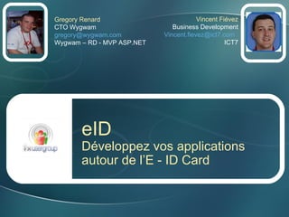 Gregory Renard CTO Wygwam [email_address] Wygwam – RD - MVP ASP.NET eID Développez vos applications autour de l’E - ID Card Vincent Fiévez Business Development [email_address]   ICT7 