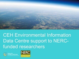 CEH Environmental Information
Data Centre support to NERC-
funded researchers
 