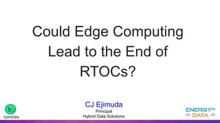 CJ Ejimuda
Principal
Hybrid Data Solutions
Could Edge Computing
Lead to the End of
RTOCs?
hybriData
 