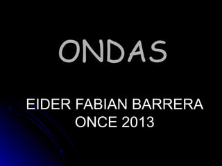 ONDASONDAS
EIDER FABIAN BARRERAEIDER FABIAN BARRERA
ONCE 2013ONCE 2013
 