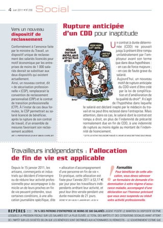 4   Juin 2011 • N˚ 256          Social

  Vers un nouveau
                                                                Rupture anticipée
  dispositif de                                                 d’un CDD pour inaptitude
  reclassement
  conformément à l’annonce faite
  par le ministre du travail, un
                                                                                                                      Ujusqu’à(cdd)durée détermi-
                                                                                                                        n contrat à
                                                                                                                        née          ne pouvait
                                                                                                                               présent être rompu
  dispositif unique de reclasse-                                                                                   unilatéralement par l’em-
  ment des salariés licenciés pour                                                                                ployeur avant son terme
  motif économique par les entre-                                                                                 que dans deux hypothèses :
  prises de moins de 1 000 sala-                                                                                   - en cas de force majeure ;
  riés devrait se substituer aux                                                                                   - en cas de faute grave du
  deux dispositifs qui existent                                                                                    salarié.
  actuellement.                                                                                                     aujourd’hui, un nouveau
  ainsi, un nouveau contrat, dit                                                                                     motif de rupture anticipée
  « de sécurisation profession-                                                                                      du cdd vient d’être créé
  nelle » (cSp), remplacerait la                                                                                      par la loi de simplifica-
  convention de reclassement                                                                                          tion et d’amélioration de
  personnalisé (crp) et le contrat                                                                                 la qualité du droit*. Il s’agit
  de transition professionnelle                                                                                 de l’hypothèse dans laquelle
  (ctp). À l’instar de ces deux for-                                                    le salarié est déclaré inapte par le médecin du tra-
  mules, le cSp permettrait au sa-                                                      vail et ne peut être reclassé dans l’entreprise. mais
  larié licencié de bénéficier,                                                         attention, dans ce cas, le salarié dont le contrat est
  après la rupture de son contrat                                                       rompu a droit, en plus de l’indemnité de précarité
  de travail, d’un ensemble de                                                          normalement due en fin de cdd, à une indemnité
  mesures favorisant son reclas-                                                        de rupture au moins égale au montant de l’indem-
  sement accéléré.                                                                      nité de licenciement.
  ART. 11, PROPOSITION DE LOI AN N° 3369 DU 13 AVRIL 2011                               * CETTE LOI N’ÉTAIT PAS ENCORE PUBLIÉE À L’HEURE OÙ NOUS METTIONS SOUS PRESSE.




  Travailleurs indépendants : l’allocation
  de fin de vie est applicable

                                                                                                                  !
  depuis le 15 janvier 2011, les                            « allocation d’accompagnement                                     Formalités
  artisans, commerçants et indus-                           d’une personne en fin de vie ».                              Pour bénéficier de cette allo-
  triels qui décident d’interrompre                         en pratique, cette allocation est                           cation, vous devez adresser
  ou de réduire leur activité profes-                       fixée pour l’année 2011 à 53,17 €                          un formulaire de demande d’in-
  sionnelle pour accompagner à do-                          par jour pour les travailleurs indé-                   demnisation à votre régime d’assu-
  micile un de leurs proches en fin                         pendants arrêtant leur activité, et                    rance maladie, accompagné d’une
  de vie peuvent prétendre, sous                            peut leur être versée pendant une                      déclaration sur l’honneur précisant
  certaines conditions, à une allo-                         durée maximale de 21 jours.                            que vous avez suspendu ou réduit
  cation journalière spécifique, dite                       DÉCRET N° 2011-50 DU 11 JANVIER 2011, JO DU 14         votre activité professionnelle.


REPÈRES : : :                  76 % DES PATRONS D'ENTREPRISE DE MOINS DE 500 SALARIÉS JUGENT POSITIF LE MAINTIEN DU DISPOSITIF ISF/PME
LESQUELS LA PRESSION FISCALE SUR LES SALAIRES EST LA PLUS ÉLEVÉE, LE TOTAL DES IMPÔTS ET DES COTISATIONS SOCIALES AYANT ATTEINT
DE L'IMPÔT SUR LES SOCIÉTÉS SELON QUE LES BÉNÉFICES SONT DISTRIBUÉS AUX ACTIONNAIRES OU RÉINVESTIS – LE GOUVERNEMENT ESTIME QUE
 