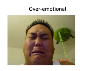 Over-emotional
 