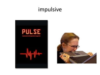 impulsive
 