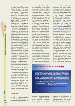 Cidadania,Inclusão,DireitoHumanos
12
InformaçãoESCOLA
Digital
ver a literacia emergente e fami-
liar, apoiar a iniciação da apren-
dizagem da leitura e da escrita
e avaliar impactos e reconhecer
boas práticas - o projeto conta
com o apoio das bibliotecas es-
colares e da Rede Municipal de
Bibliotecas.
Na apresentação do projeto, Fer-
nanda Eunice Figueiredo, da
CMA, destacou três aspetos.
Antes do mais a promoção de
hábitos de leitura e escrita, como
missão das bibliotecas públicas
e escolares. Simultaneamente,
o apoio à educação formal, au-
toformação e aprendizagem ao
longo da vida. E ainda a relação
com a comunidade, com a comu-
nidade escolar.
Destaque também para o papel,
que a biblioteca escolar tem, de
“sair do seu âmbito de ação direta
no contexto escolar e também tra-
balhar com a comunidade. Sendo
que a biblioteca pública é um dos
parceiros nesse trabalho”.
O projeto desenvolve-se em di-
ferentes componentes: promoção
da leitura e da escrita; literacias
(promoção de hábitos de leitura
e escrita, associados ao desen-
volvimento e consolidação da
competência literacias, de forma
transversal e integrada); estudos
(a diferença que a escola faz) e
difusão de resultados e experiên-
cias; reconhecimento dos resulta-
dos.
Na implementação do projeto,
serão múltiplas as ideias e prá-
ticas a desenvolver. Do recurso
a um voluntariado de leitura no
pré-escolar, à valorização da es-
crita criativa no 1º ciclo, aos con-
cursos literários no 1º e 2º ciclo.
Na análise e reconhecimento dos
resultados – que, tal como a com-
ponente Literacias, foi apresenta-
da pela equipa do CIES – ISCTE
– IUL – aposta-se numa visão
construtiva. Com um desafio:
colmatar desigualdades persis-
tentes.
Literacias
O Painel 1 – Literacias foi aberto
por João Paulo Proença, coorde-
nador interconcelhio para as bi-
bliotecas escolares dos concelhos
de Almada e Seixal, com o tema
“As literacias do século XXI, a
Escola e as questões de acesso
à cidadania plena”. Fazendo um
retrato da situação, João Pau-
lo Proença referiu que a taxa de
analfabetismo em Portugal era
de 25,7% em 1970 e de 5,2% em
2011. Este esforço ainda não é
suficiente e há desafios a supe-
rar, há muita retenção, afirmou.
Numa realidade em que está dis-
seminado o uso dos telemóveis,
da internet, não basta nascer “di-
gital”. Estamos sempre ligados,
sempre com acesso à informação,
mas é preciso validar a informa-
ção que se descobre na internet.
É necessário ensinar a pesquisar.
Por exemplo, referiu, colocando
Gil Vicente no Google, apare-
ce primeiro Gil Vicente Futebol
Clube. Há novas literacias a ter
em conta: dos media, da informá-
tica, da informação. Para educar
para as literacias do século XXI
existem nas escolas as bibliotecas
escolares, sublinhou.
Maria de Lourdes Palma, profes-
sora bibliotecária do AE Francis-
co Simões, fez uma intervenção
sobre “Biblioteca escolar e lite-
racias”. Defendeu que literacia
implica não só a capacidade de
ler e escrever mas o entendimen-
to do que é lido e escrito e que,
atualmente, se fala de várias li-
teracias, sendo que a literacia da
leitura é aquela que é estruturan-
te. Apresentou dois trabalhos de-
senvolvidos com alunos, na bi-
blioteca, em parceria com outros
professores, ambos consultáveis
online. Um, um livro concebido
por uma aluna de 12 anos, sobre
“a roda”, usando a ferramenta
StoryJumper. O outro, utilizan-
do a ferramenta ActiveTextbook,
com alunos do 10º e do 7º ano, da
Escola Básica e Secundária Fran-
cisco Simões, com o título “E a
História aqui tão perto!...” (pes-
quisável por História Local), de
conhecimento e valorização da
história e património locais, que
foi trabalhado por temas, em gru-
po, com visitas de estudo, com
pesquisas na biblioteca da escola
e pesquisa online.
Conceição Grancho apresentou
o “Onde o Tejo se faz ao mar”.
O AE da Trafaria participou no
Teachers Try Science promovi-
do pela IBM, DGE e EDUCOM,
com este projeto. O projeto tra-
balha com várias literacias, da
aprendizagem da leitura e da es-
crita, das matemáticas, das ciên-
cias, das artes, digitais, das tec-
nologias. Abrangeu uma turma
do pré-escolar, uma turma do 1º
ciclo e outra do 2º ciclo. Incidiu
sobre o ecossistema da praia da
Cova do Vapor. Houve uma saí-
da de campo, onde as crianças
colheram vários elementos. O
pré-escolar e o 1º ciclo lançaram
questões a que o 2º ciclo respon-
deu. Construíram um ecossiste-
"(...) ser capaz de ler não define a literacia no complexo mundo
de hoje. O conceito de literacia inclui a literacia informática, a
literacia do consumidor, a literacia da informação e a literacia
visual. Por outras palavras, os adultos letrados devem ser capazes
de obter e perceber a informação em diferentes suportes. Além
do mais, compreender é a chave. Literacia significa ser capaz de
perceber bem ideias novas para as usar quando necessárias.
Literacia significa saber como aprender".
STRIPLING, Barbara K. , ERIC,1992, in CTAP Information Literacy
Guidelines K-12,
http://ctap.fcoe.k12.ca.us/ctap/Info.Lit/Guidelines.html
27/09/2017 jp.proenca@gmail.com
4 – conceito de literacia(s)
 