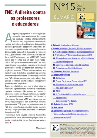 3
InformaçãoESCOLA
Digital
Nº15
ficha técnica:
Diretor: José Alberto Marques . Chefe de Redação: António Avelãs .
Conselho de Redação: Luis Viana, Joaquim Veiguinha, Rolando Silva,
Isabel Pires . Redação: Lígia Calapez (Jornalista). Fotojornalista:
Paulo Machado . Design Gráfico e Paginação: Dora Petinha.Capa: Dora
Petinha . Composição: Fátima Caria . Revisão: Lígia Calapez . SPGL .
Edição e Propriedade de: Sindicato dos Professores da Grande Lis-
boa, Rua Fialho de Almeida, 3, 1070-128 Lisboa . NIPC: 501057528
Periodicidade: Mensal. Depósito legal: 9157/85 . ICS: 109893.
SUMÁRIO
SET.
2017
FNE: A direita contra
os professores
e educadores
A
legislação que permite às associações pa-
tronais forçarem a caducidade dos contra-
tos coletivos – medida intencionalmente
pensada para prejudicar os trabalhadores
– está a ter tradução dramática junto dos docentes
do ensino particular e cooperativo (incluindo o en-
sino artístico especializado) e ensino profissional. A
Confederação Nacional de Educação e Formação
(CNEF), que sucedeu à AEP, utilizou-a para fazer ca-
ducar os CCT outorgados com a FENPROF. E neste
ataque aos docentes teve um apoio muito “espe-
cial”: a FNE, que aceitou assinar novos CCT (no ensi-
no particular e cooperativo e no ensino profissional)
que mais não são do que aceitar sem pestanejar as
exigências patronais. CCT que reduzem salários, au-
mentam horas de trabalho, prejudicam as carreiras
anteriormente conquistadas. O clausulado assinado
pela FNE é tão vergonhoso que várias são as dire-
ções de escolas do ensino particular e cooperativo
que se recusam a aplicá-lo!
Dizem as estatísticas que com o atual governo
houve uma ligeira melhoria no número de contratos
coletivos assinados. No campo do ensino e
educação, porém, não houve melhorias. Ao aceitar
CCT vergonhosamente contrários aos direitos e
interesse dos docentes, a FNE abre campo para que
a CNEF recuse negociar com a FENPROF, a menos
que esta aceite CCT iguais ou semelhantes aos da
FNE. Uma vergonha, que deixa bem clara a natureza
da FNE – cujos principais dirigentes são também
dirigentes do PSD…
Felizmente, é muito elevado o número de docentes
que manifesta a sua profunda indignação e que se
propõe resistir. A luta vai ser dura, mas vai valer a
pena!
Miguel André
4. Editorial. José Alberto Marques
5. Dossier. Cidadania, Inclusão, Direitos Humanos
6. A participação cidadã não é um processo linear
8. Pró-Inclusão, V Congresso Internacional 2017
11. Sucesso Educativo, Literacias e Necessidades 	
Educativas Especiais
15. Escrever as palavras certas dá resultado
16. Entrevista com David Rodrigues
20. Cidadania. Que viva Beccaria!
22. Escola/Professores
22. Concursos
23. Ensino Particular e Cooperativo e IPSS
24. Education at a Glance 2017: breve
nota sobre os CTeSP
25. ADSE
26. 2ª Conferência Nacional de Docentes 	 	
Aposentados
Calendário do Pré-Escolar
29. Opinião. Carta ao SPGL
31. Aos Sócios
35. Consultório Jurídico. A componente letiva
do pessoal docente (âmbito de aplicação
e respetiva redução)
 