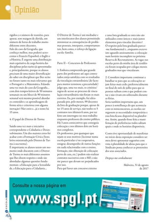 30
InformaçãoESCOLA
Opinião
Digital
rigidos e o número de reuniões, para
apurar, sem margem de dúvida, um
número de horas de trabalho muito
diferente entre docentes.
Falo do caso da Geografia, que
conheço melhor, mas poderei acres-
centar o Francês/Espanhol, o Inglês e
a História. É urgente uma distribuição
mais equitativa da carga horária das
disciplinas pelas razões já apresentadas
e, principalmente, porque os alunos
precisam de uma maior diversificação
do saber em disciplinas que lhes serão
no futuro tanto ou mais relevantes que
o Português e a Matemática. Falando
uma vez mais do caso da Geografia…
com dois tempos letivos de 50 minutos
semanais ou um bloco de 90 minutos
semanal será mesmo possível abordar
os conteúdos e as aprendizagens de
forma séria e criteriosa com alguma
inovação? Não creio e…já o tento há
15 anos.
4. O papel do Diretor de Turma
Saúdo uma vez mais a iniciativa
correspondente a Cidadania e Desen-
volvimento. Um dos maiores erros foi
acabar com a Formação Cívica (hora
letiva ministrada pelo Diretor de Tur-
ma à sua turma).
É importante os alunos terem um mo-
mento onde discutem com o Diretor
de Turma os mais diferentes assuntos
que lhes dizem respeito e onde são
abordadas algumas questões funda-
mentais: a Educação para a Sexualida-
de, a Educação para a Cidadania…
O Diretor de Turma é um mediador e
um interlocutor dos alunos permitindo
minimizar as consequências de proble-
mas pessoais, interpares, comportamen-
tais, bem como, o reforço da ligação
escola- família.
Parte II – Concursos de Professores
1. Embora compreenda que grande
parte dos professores até aqui contra-
tados esteja satisfeita com os resultados
da vinculação extraordinária (de facto
para muitos terminou a precariedade)
julgo que, uma vez mais, os critérios/
regras de acesso ao processo de vincu-
lação extraordinária não foram os mais
corretos. Eu, por exemplo, fui ultra-
passada por, pelo menos, 99 docentes
da lista de graduação porque, apesar de
ter 15 anos de serviço, não tenho os 5
contratos nos últimos 6 anos, por ter
feito um interregno no meu trabalho
enquanto professora do ensino público.
Há 3 anos consecutivos que conseguia
colocação e nos últimos dois em horá-
rios completos.
Os professores, por quaisquer que
sejam os seus motivos (lecionar numa
escola particular e/ou cooperativa,
emigrar, desempenho de outras funções
em nada relacionadas com o ensino,
formação, não obtenção de colocação
perto de casa, etc.) podem não realizar
contratos sucessivos com o ME e não
me parece que devam ser prejudicados
por isso.
Para quê haver um concurso externo
e uma lista graduada se estes não são
utilizados como únicos e mais justos
elementos para vincular docentes?
O respeito pela lista graduada parece-
-me fundamental e…enquanto escrevo
isto aguardo ansiosamente a colocação
num horário incompleto na próxima
Reserva de Recrutamento. As vagas nas
escolas perto da minha área de residên-
cia foram ocupadas por colegas menos
graduados mas que vincularam.
2. Considero importante continuar a
batalhar-se para que as colocações se-
jam feitas mais cedo, preferencialmente
no final do mês de julho para que as
pessoas saibam com o que podem con-
tar e não vivam em sobressalto durante
as férias.
Seria também importante que, um
pouco à semelhança do que acontecia
com os miniconcursos, as escolas car-
regassem as necessidades temporárias e
essa lista ficasse disponível na platafor-
ma. Assim, quando fosse feita a mani-
festação de preferências todos sabiam
quais e onde os horários disponíveis.
Como tive oportunidade de manifestar
no início desta exposição considero ser
meu dever apresentar sugestões com
vista à pluralidade de ideias para que o
Sindicato possa conhecer as pretensões
dos seus associados.
Despeço-me cordialmente
Malveira, 31 de agosto
de 2017
www.spgl.pt
Consulte a nossa página em
 