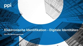 © PPI AG
l l
Elektronische Identifikation - Digitale Identitäten
Der PPI-Beratungsansatz
 