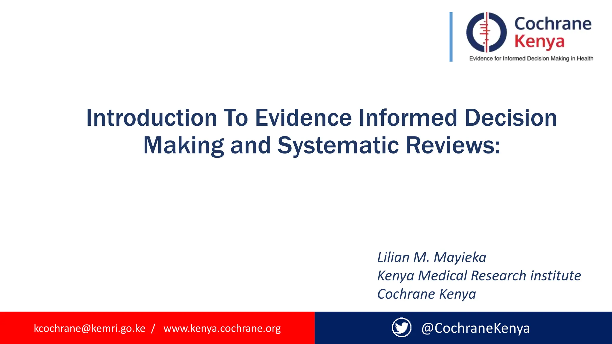 kcochrane@kemri.go.ke / www.kenya.cochrane.org
Introduction To Evidence Informed Decision
Making and Systematic Reviews:
@CochraneKenya
Lilian M. Mayieka
Kenya Medical Research institute
Cochrane Kenya
 