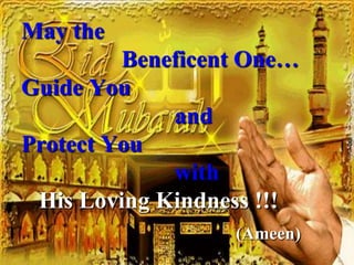 May the
         Beneficent One…
Guide You
             and
Protect You
             with
 His Loving Kindness !!!
                  (Ameen)
 