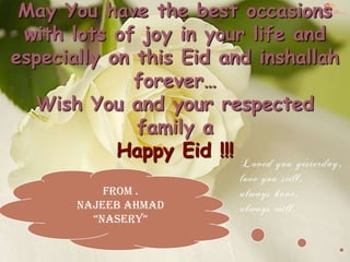 May You have the best occasions
 with lots of joy in your life and
especially on this Eid and inshallah
              forever…
  Wish You and your respected
              family a
            Happy Eid !!!
           From .
       Najeeb ahmad
         “Nasery”
 