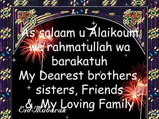 As salaam u Alaikoum
 wa rahmatullah wa
     barakatuh
My Dearest brothers,
  sisters, Friends
 & My Loving Family
 