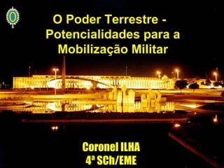 2
O Poder Terrestre -
Potencialidades para a
Mobilização Militar
Coronel ILHACoronel ILHA
4ª SCh/EME4ª SCh/EME
 