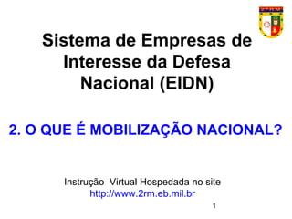 1
Sistema de Empresas de
Interesse da Defesa
Nacional (EIDN)
Instrução Virtual Hospedada no site
http://www.2rm.eb.mil.br
2. O QUE É MOBILIZAÇÃO NACIONAL?
 