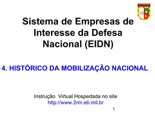 1
Sistema de Empresas de
Interesse da Defesa
Nacional (EIDN)
Instrução Virtual Hospedada no site
http://www.2rm.eb.mil.br
4. HISTÓRICO DA MOBILIZAÇÃO NACIONAL
 