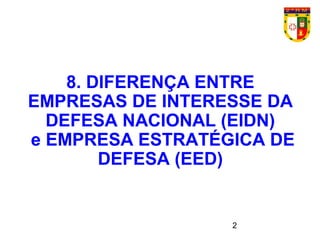 2
8. DIFERENÇA ENTRE
EMPRESAS DE INTERESSE DA
DEFESA NACIONAL (EIDN)
e EMPRESA ESTRATÉGICA DE
DEFESA (EED)
 