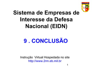 1
Sistema de Empresas de
Interesse da Defesa
Nacional (EIDN)
Instrução Virtual Hospedada no site
http://www.2rm.eb.mil.br
9 . CONCLUSÃO
 
