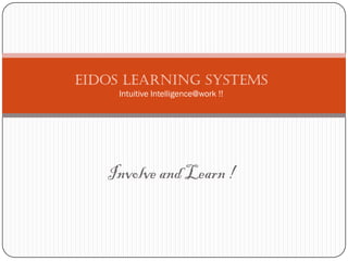 Eidos Learning Systems
     Intuitive Intelligence@work !!




   Involve and Learn !
 