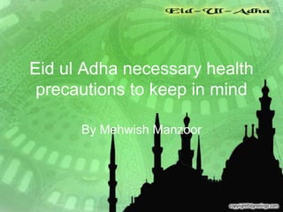 Eid ul Adha necessary health
precautions to keep in mind
By Mehwish Manzoor
 