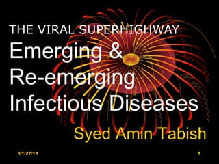THE VIRAL SUPERHIGHWAY

Emerging &
Re-emerging
Infectious Diseases
Syed Amin Tabish
01/27/14

1

 