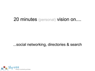 20 minutes  (personal)  vision on.... ...social networking, directories & search 
