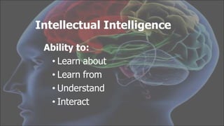 Intellectual Intelligence
Ability to:
• Learn about
• Learn from
• Understand
• Interact
 