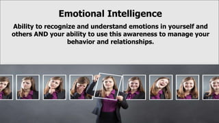 Emotional Intelligence
Ability to recognize and understand emotions in yourself and
others AND your ability to use this awareness to manage your
behavior and relationships.
 