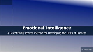 1
By: Timothy Hogan
Emotional Intelligence
A Scientifically Proven Method for Developing the Skills of Success
 