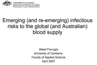 Emerging (and re-emerging) infectious risks to the global (and Australian) blood supply Albert Farrugia University of Canberra  Faculty of Applied Science April 2007 