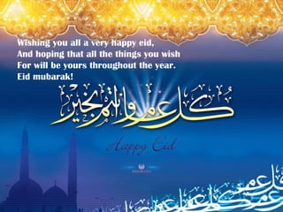 Wishing you all a very happy eid, And hoping that all the things you wish For will be yours throughout the year. Eid mubarak!