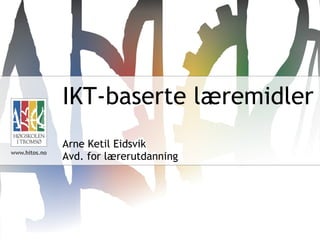 IKT-baserte læremidler Arne Ketil Eidsvik Avd. for lærerutdanning 