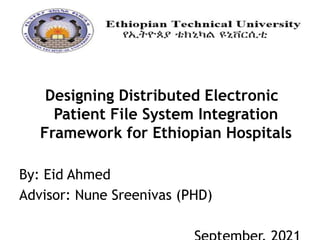 Designing Distributed Electronic
Patient File System Integration
Framework for Ethiopian Hospitals
By: Eid Ahmed
Advisor: Nune Sreenivas (PHD)
 